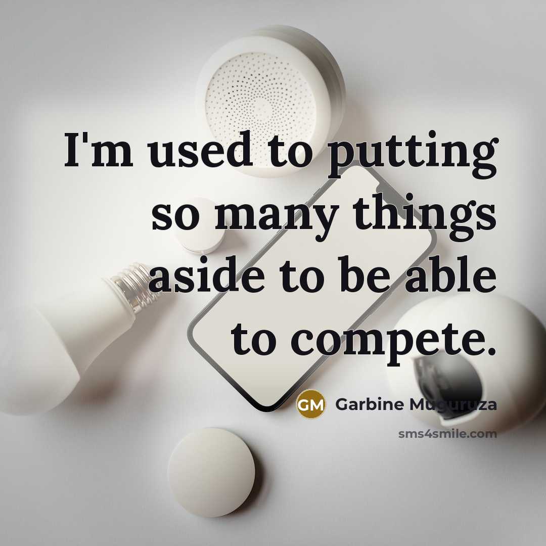 “I'm used to putting so many things aside to be able to compete.” quote by Garbine Muguruza