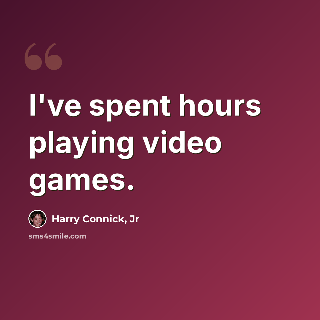 “I've spent hours playing video games.” quote by Harry Connick, Jr