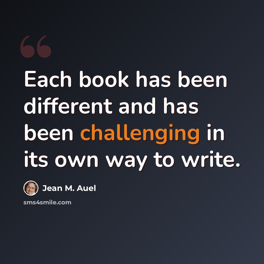 “Each book has been different and has been challenging in its own way to write.” quote by Jean M. Auel