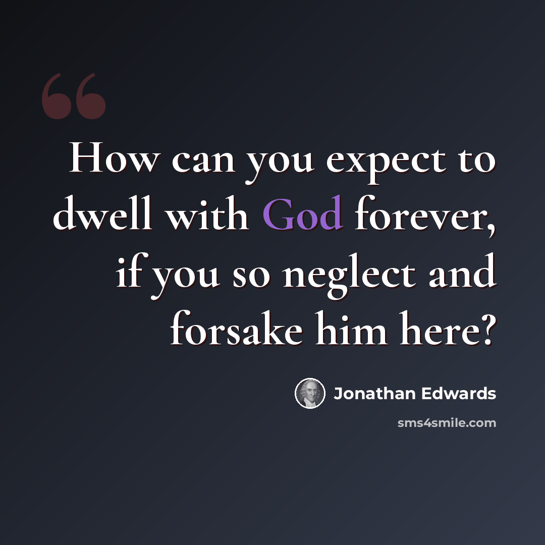 “How can you expect to dwell with God forever, if you so neglect and forsake him here?” quote by Jonathan Edwards