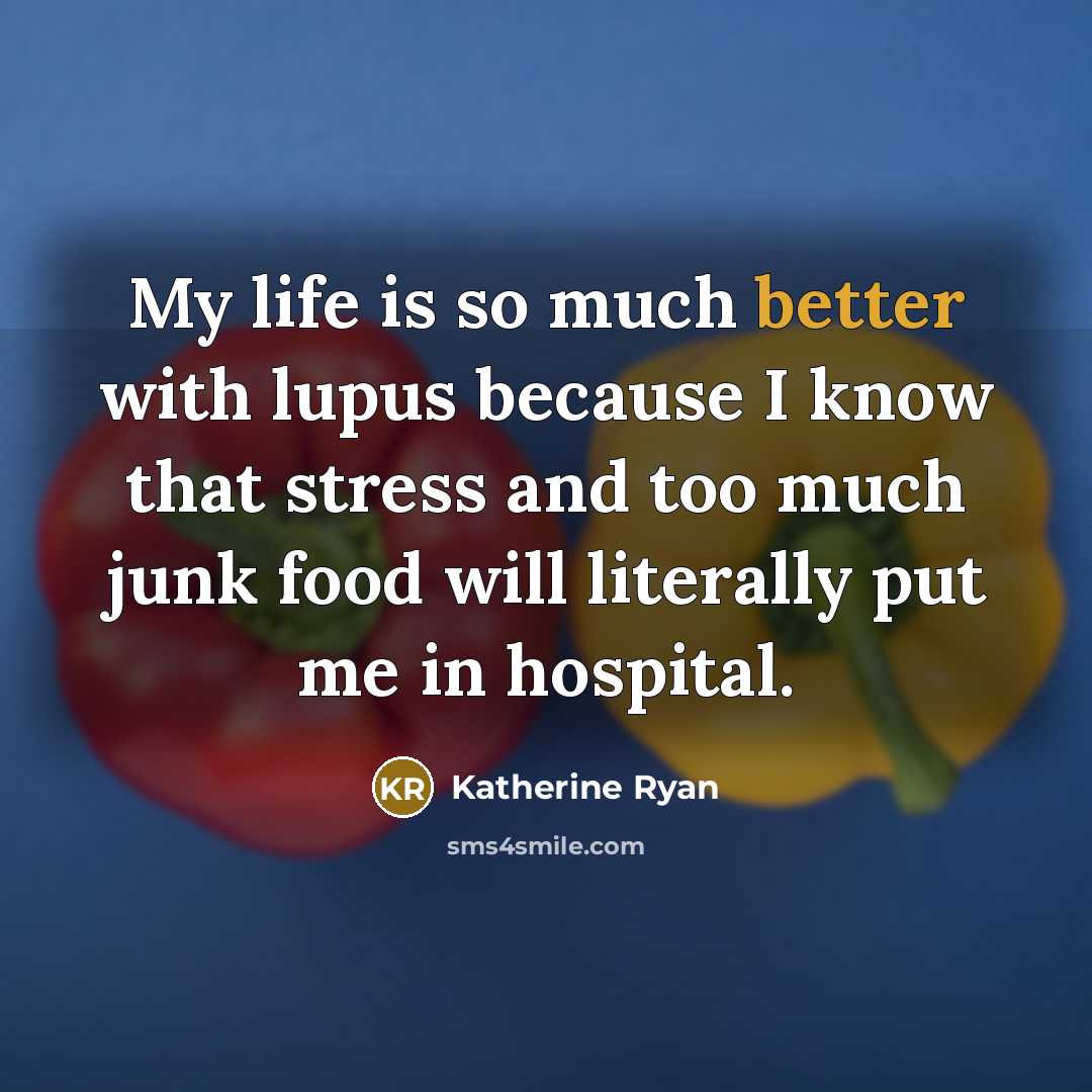 “My life is so much better with lupus because I know that stress and too much junk food will literally put me in hospital.” quote by Katherine Ryan