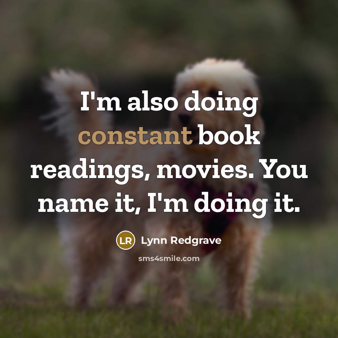 “I'm also doing constant book readings, movies. You name it, I'm doing it.” quote by Lynn Redgrave