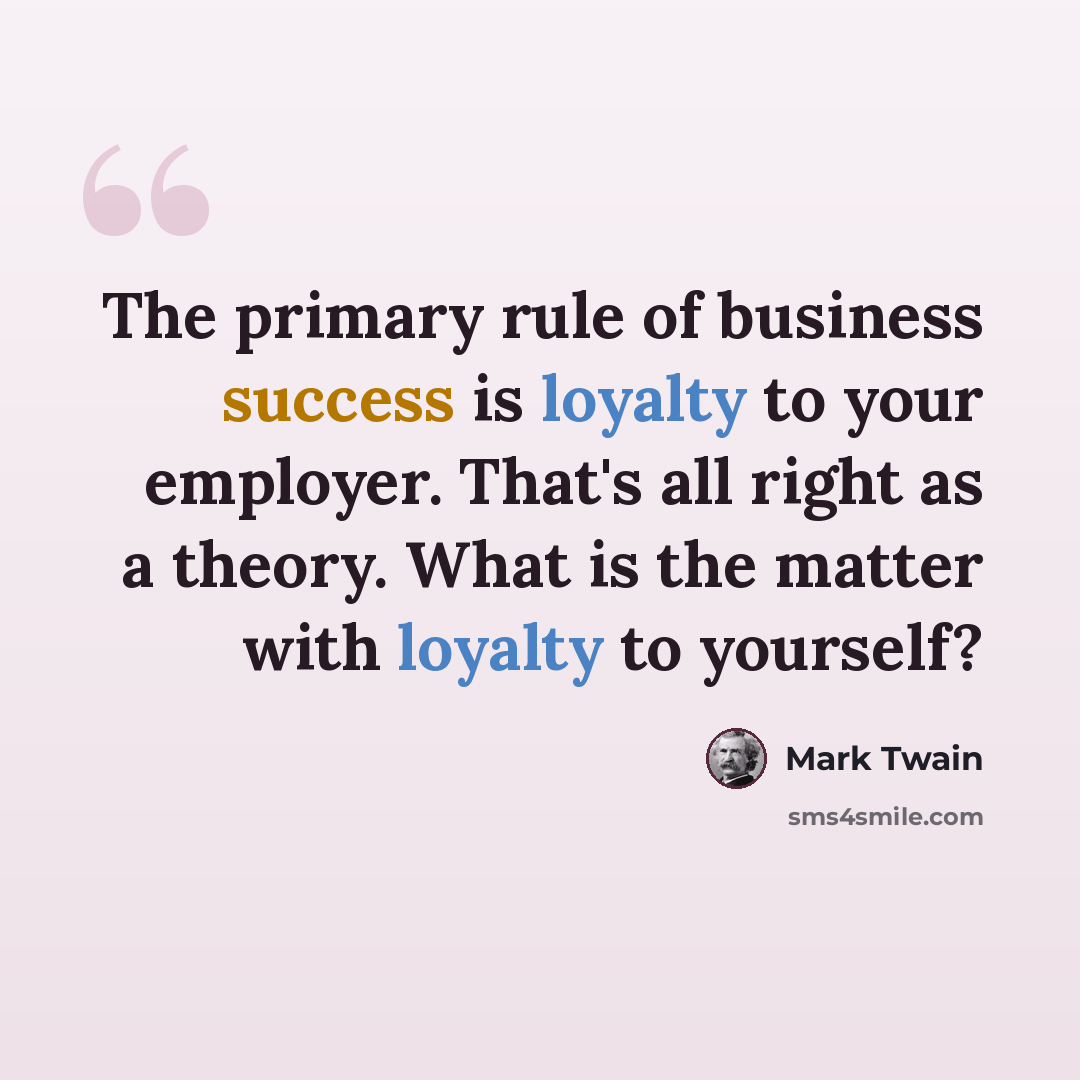 “The primary rule of business success is loyalty to your employer. That's all right as a theory. What is the matter with loyalty to yourself?” quote by Mark Twain