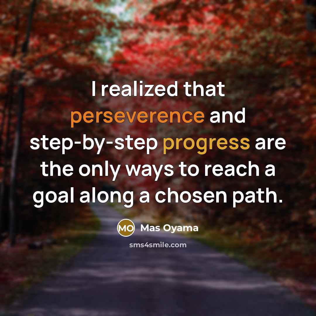 “I realized that perseverence and step-by-step progress are the only ways to reach a goal along a chosen path.” quote by Mas Oyama