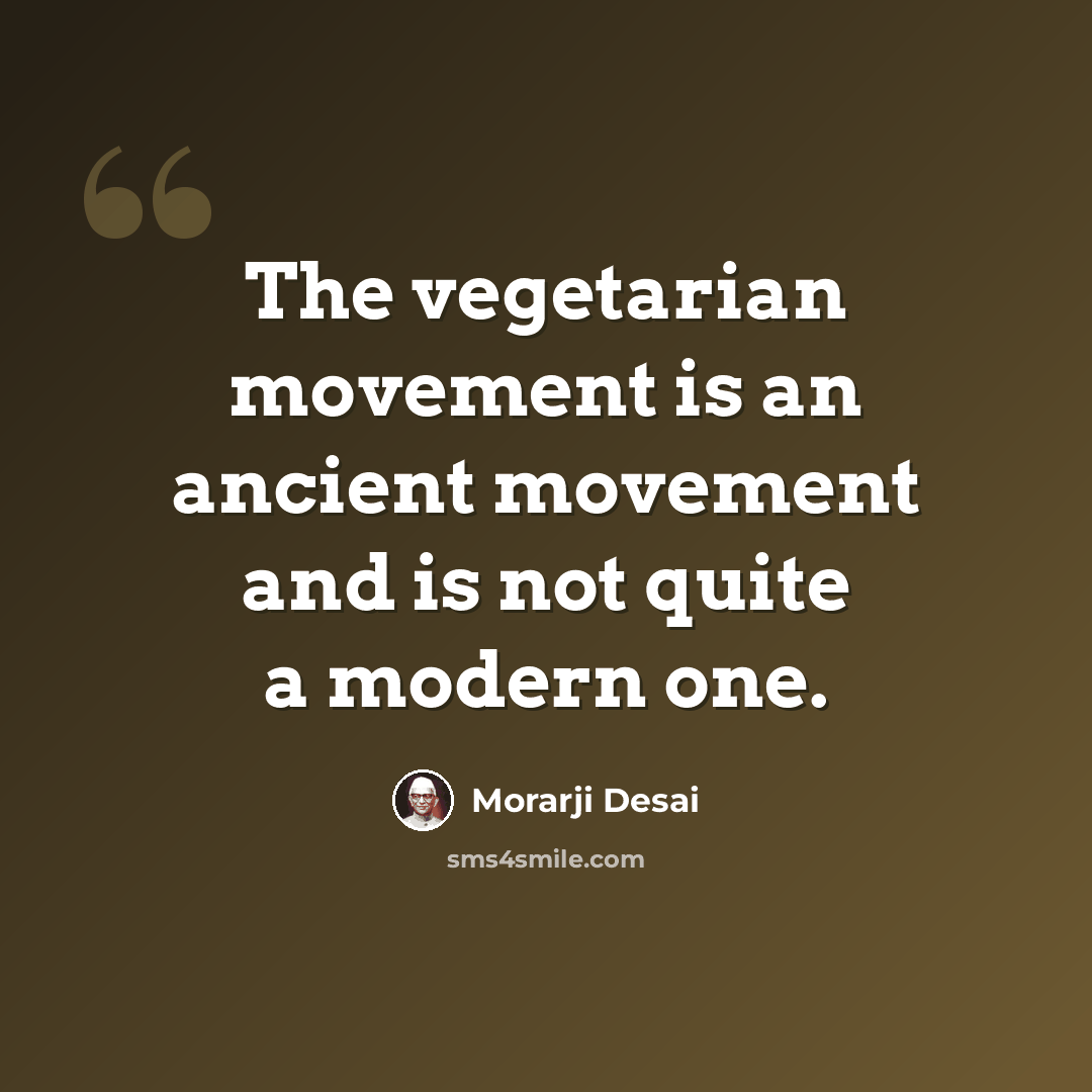 “The vegetarian movement is an ancient movement and is not quite a modern one.” quote by Morarji Desai