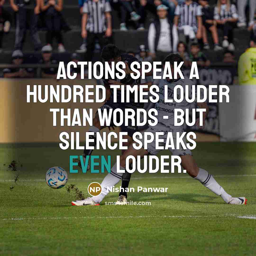 “Actions speak a hundred times louder than words - but silence speaks even louder.” quote by Nishan Panwar