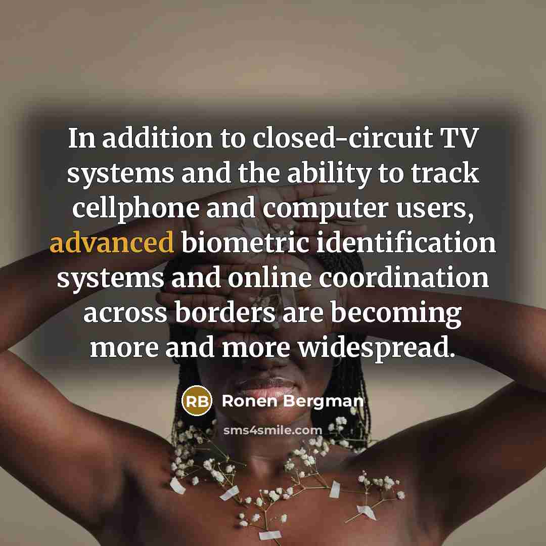 “In addition to closed-circuit TV systems and the ability to track cellphone and computer users, advanced biometric identification systems and online coordination across borders are becoming more and more widespread.” quote by Ronen Bergman