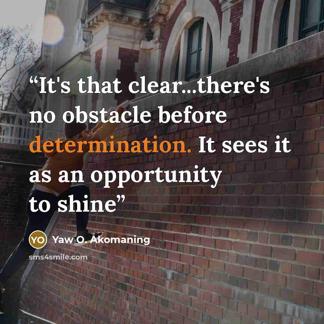 “It's that clear...there's no obstacle before determination. It sees it as an opportunity to shine” quote by Yaw O. Akomaning