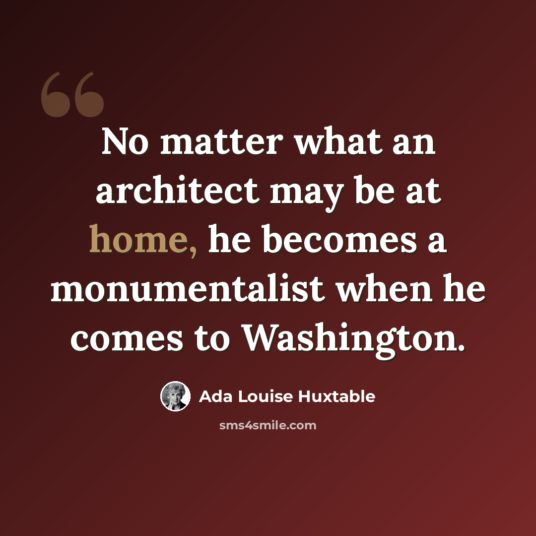 “No matter what an architect may be at home, he becomes a monumentalist when he comes to Washington.” quote by Ada Louise Huxtable