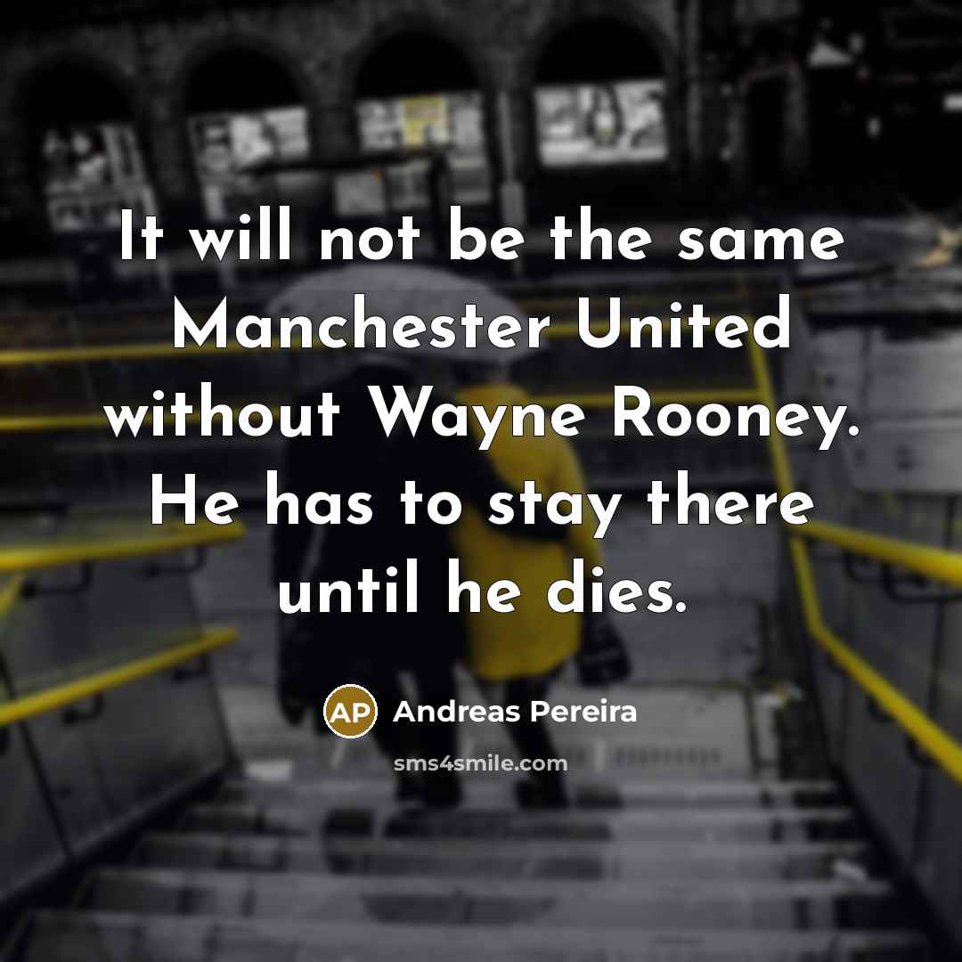 “It will not be the same Manchester United without Wayne Rooney. He has to stay there until he dies.” quote by Andreas Pereira