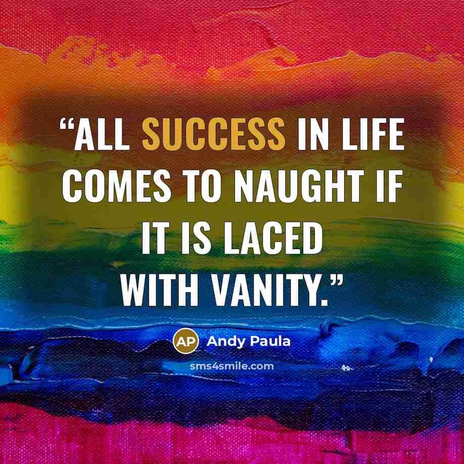 “All success in life comes to naught if it is laced with vanity.” quote by Andy Paula