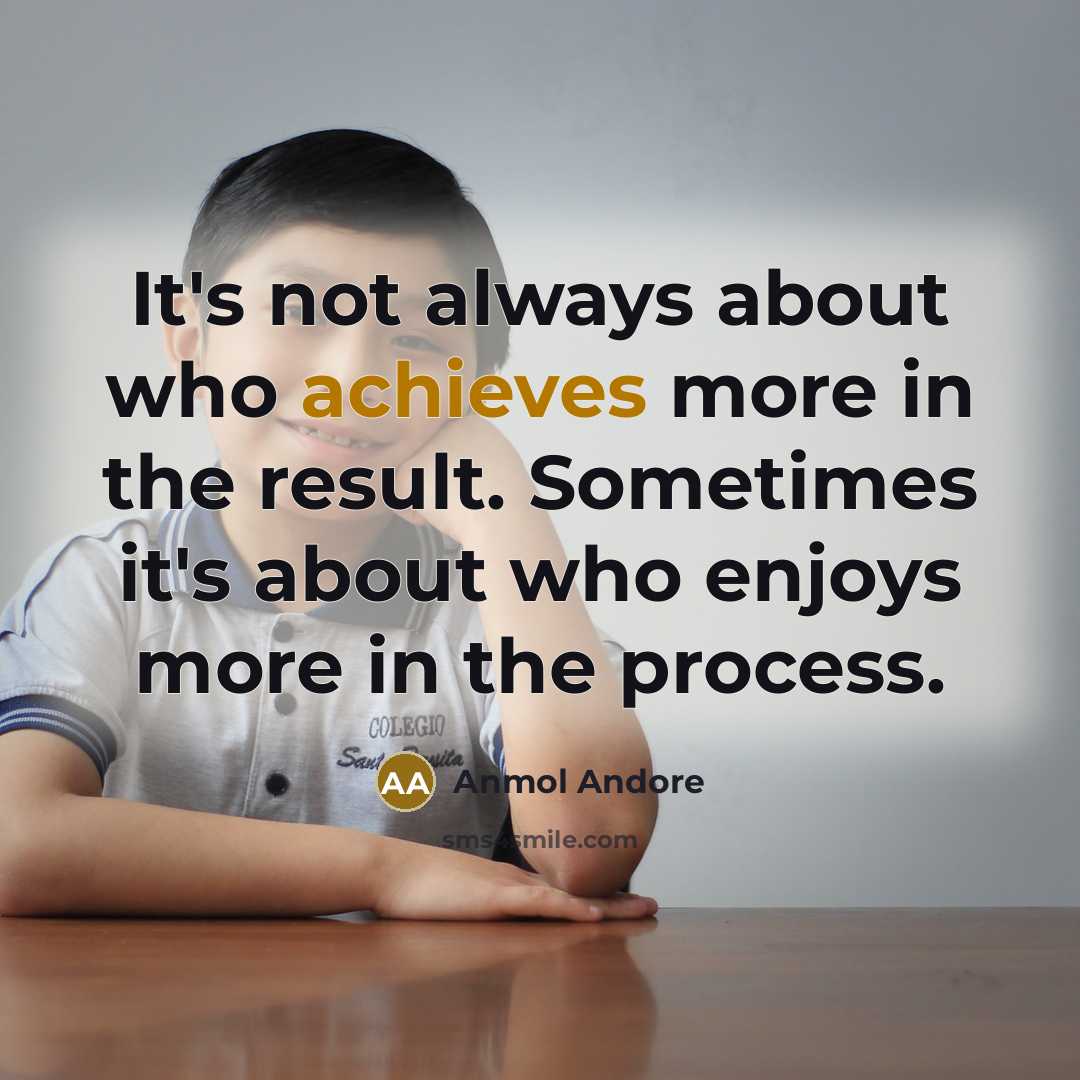“It's not always about who achieves more in the result. Sometimes it's about who enjoys more in the process.” quote by Anmol Andore
