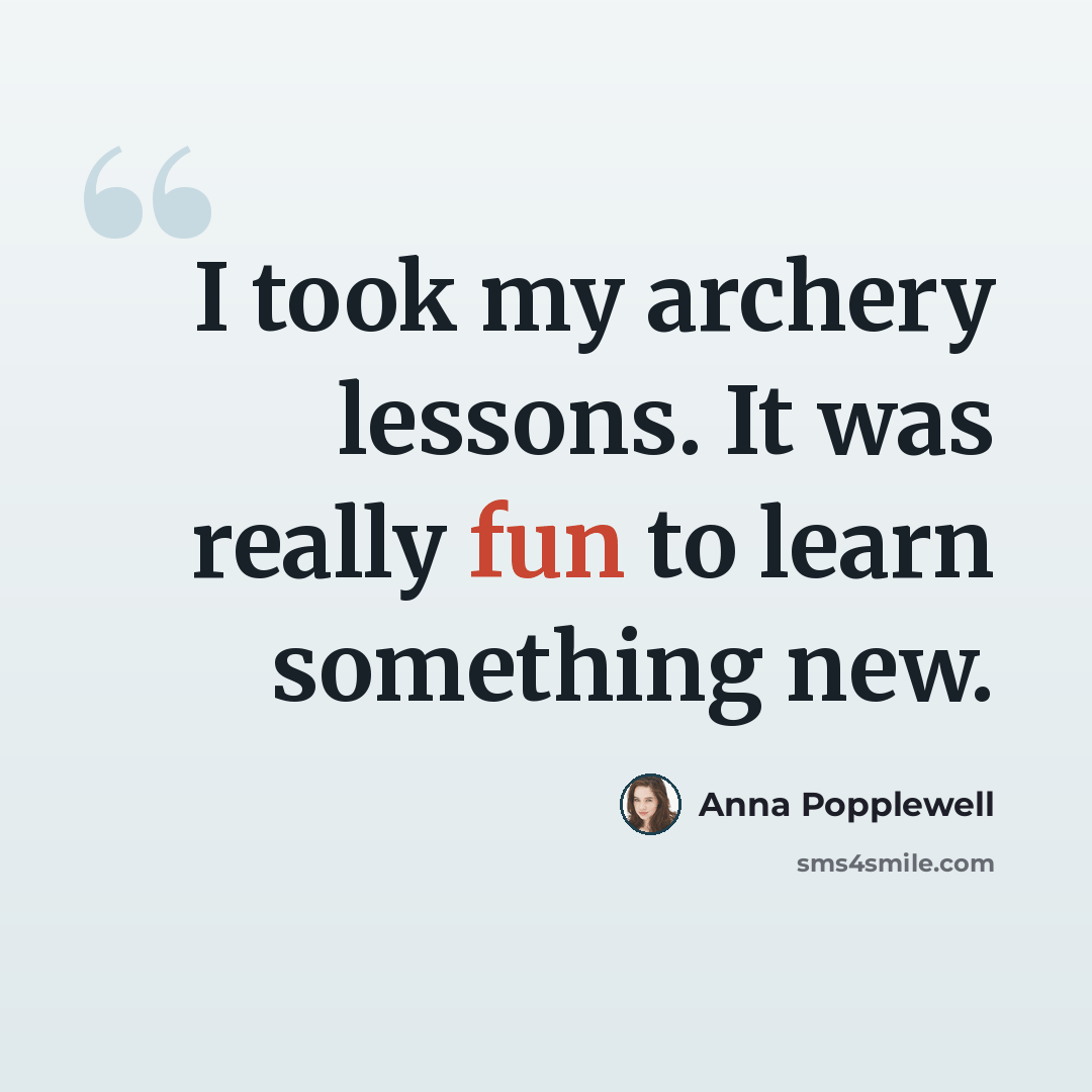 “I took my archery lessons. It was really fun to learn something new.” quote by Anna Popplewell