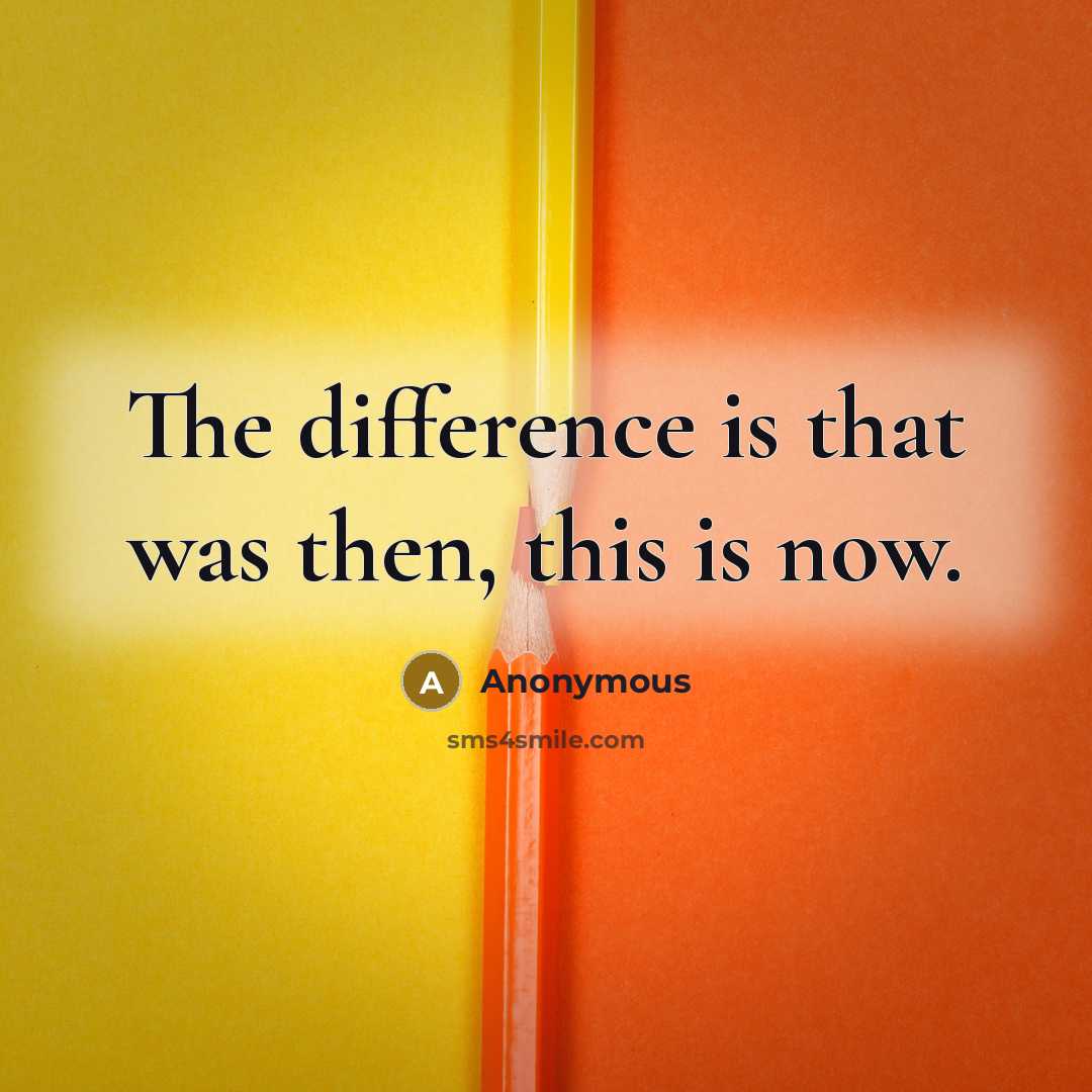 “The difference is that was then, this is now.” quote by Anonymous