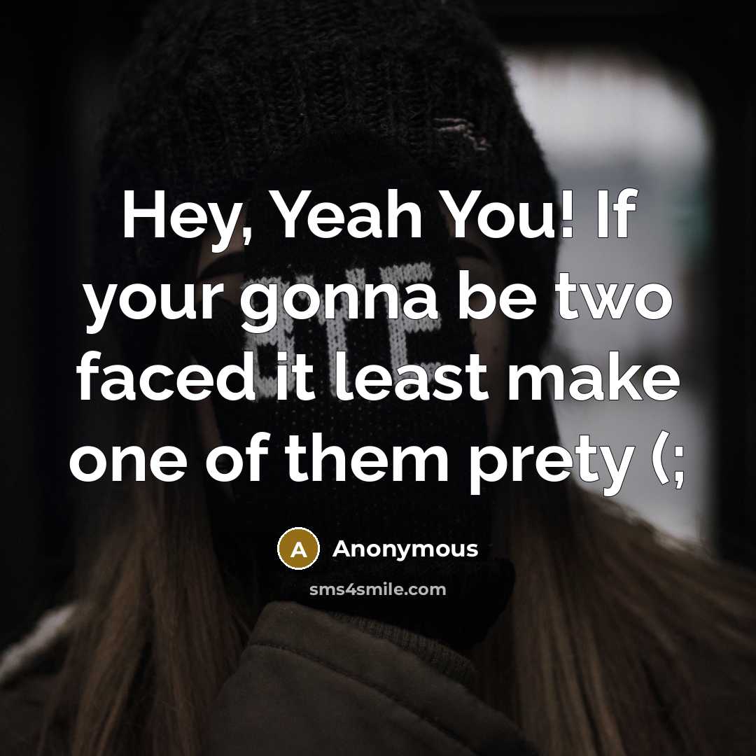 “Hey, Yeah You! If your gonna be two faced it least make one of them prety (;” quote by Anonymous