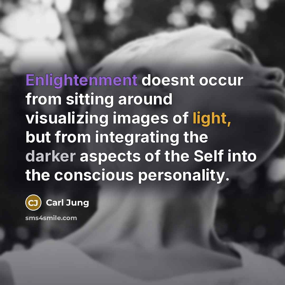 “Enlightenment doesnt occur from sitting around visualizing images of light, but from integrating the darker aspects of the Self into the conscious personality.” quote by Carl Jung