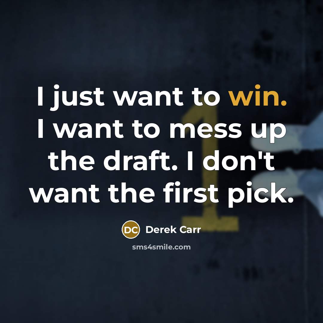 “I just want to win. I want to mess up the draft. I don't want the first pick.” quote by Derek Carr