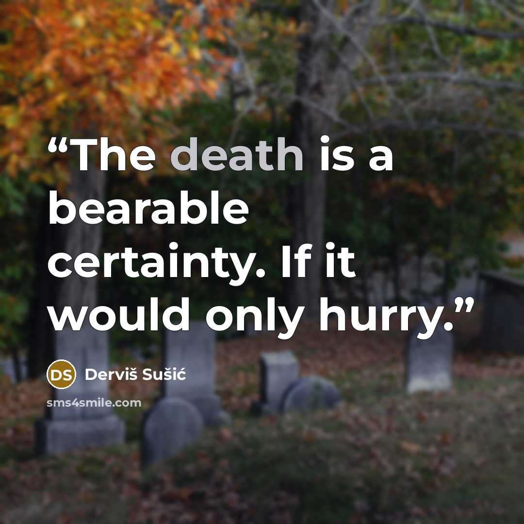 “The death is a bearable certainty. If it would only hurry.” quote by Derviš Sušić