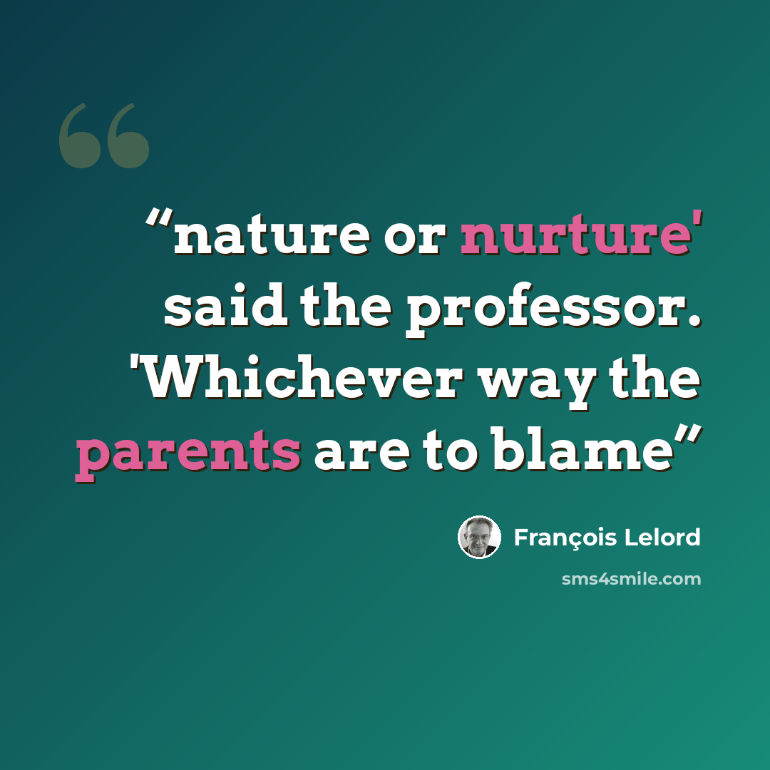 “nature or nurture' said the professor. 'Whichever way the parents are to blame” quote by Francois Lelord