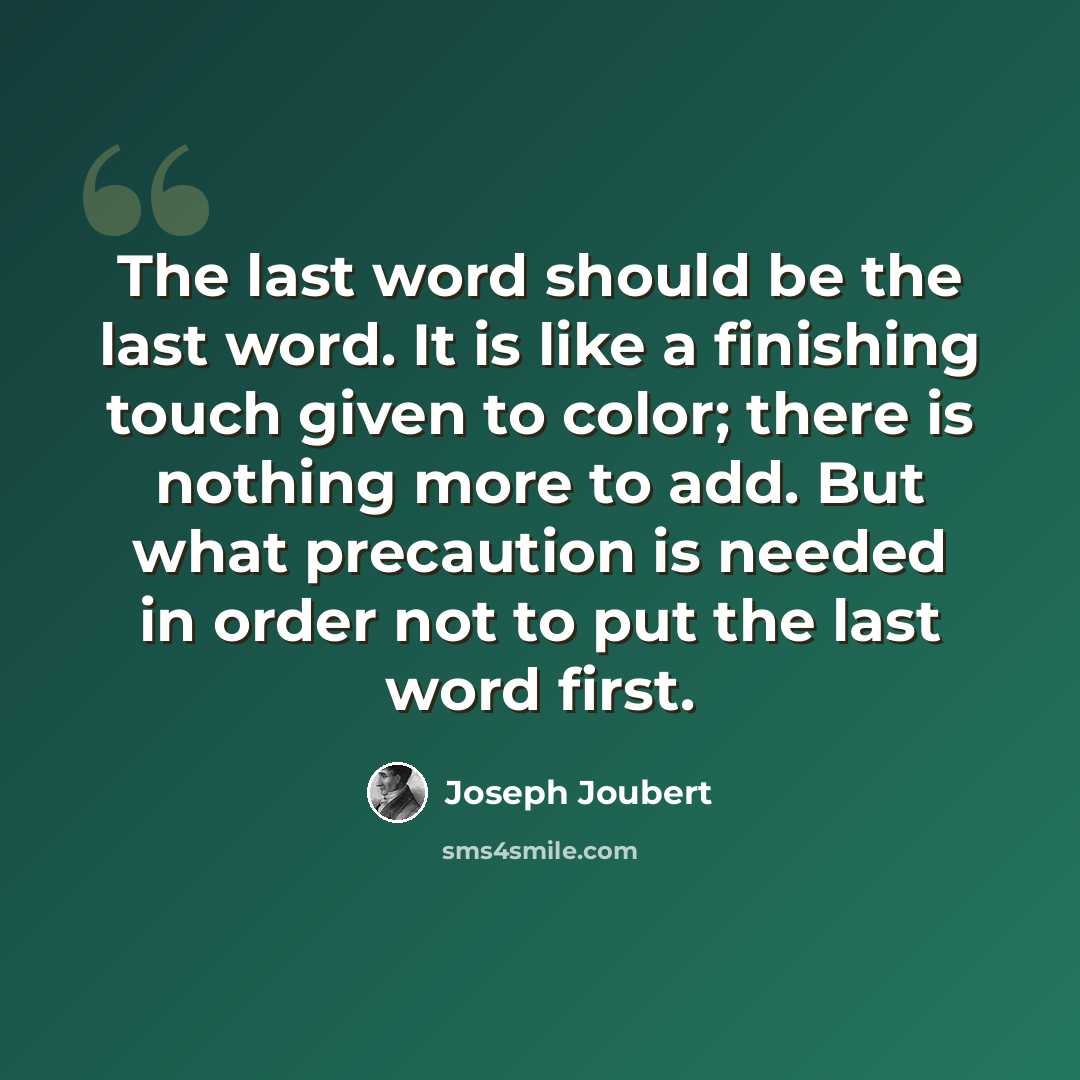 “The last word should be the last word. It is like a finishing touch given to color; there is nothing more to add. But what precaution is needed in order not to put the last word first.” quote by Joseph Joubert
