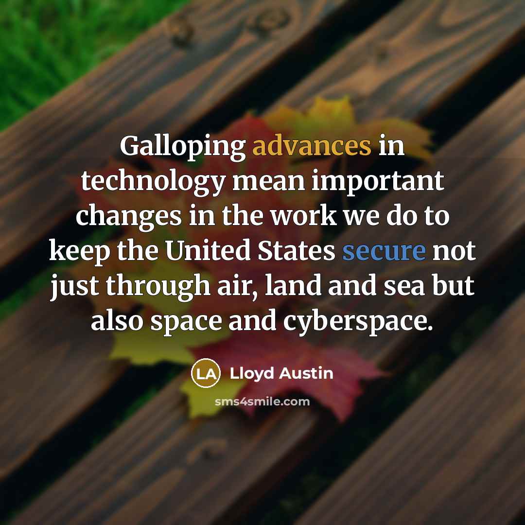 “Galloping advances in technology mean important changes in the work we do to keep the United States secure not just through air, land and sea but also space and cyberspace.” quote by Lloyd Austin