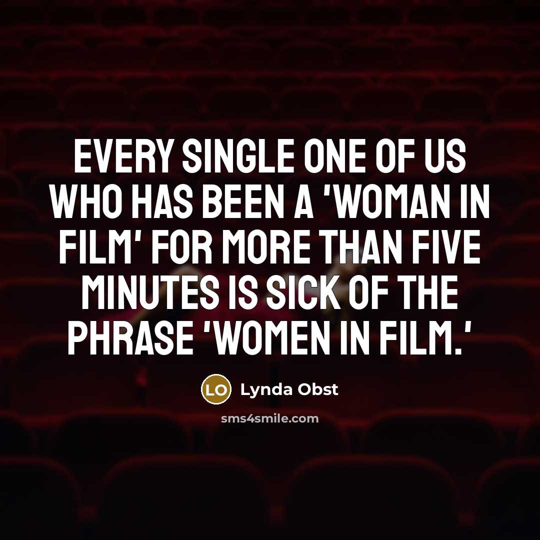 “Every single one of us who has been a 'Woman in Film' for more than five minutes is sick of the phrase 'Women in Film.'” quote by Lynda Obst