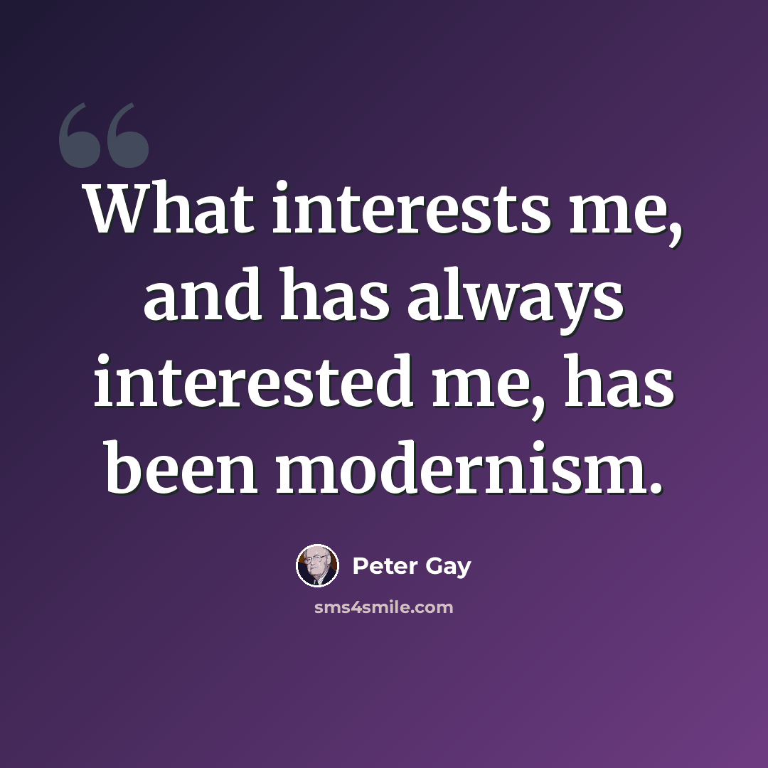 “What interests me, and has always interested me, has been modernism.” quote by Peter Gay