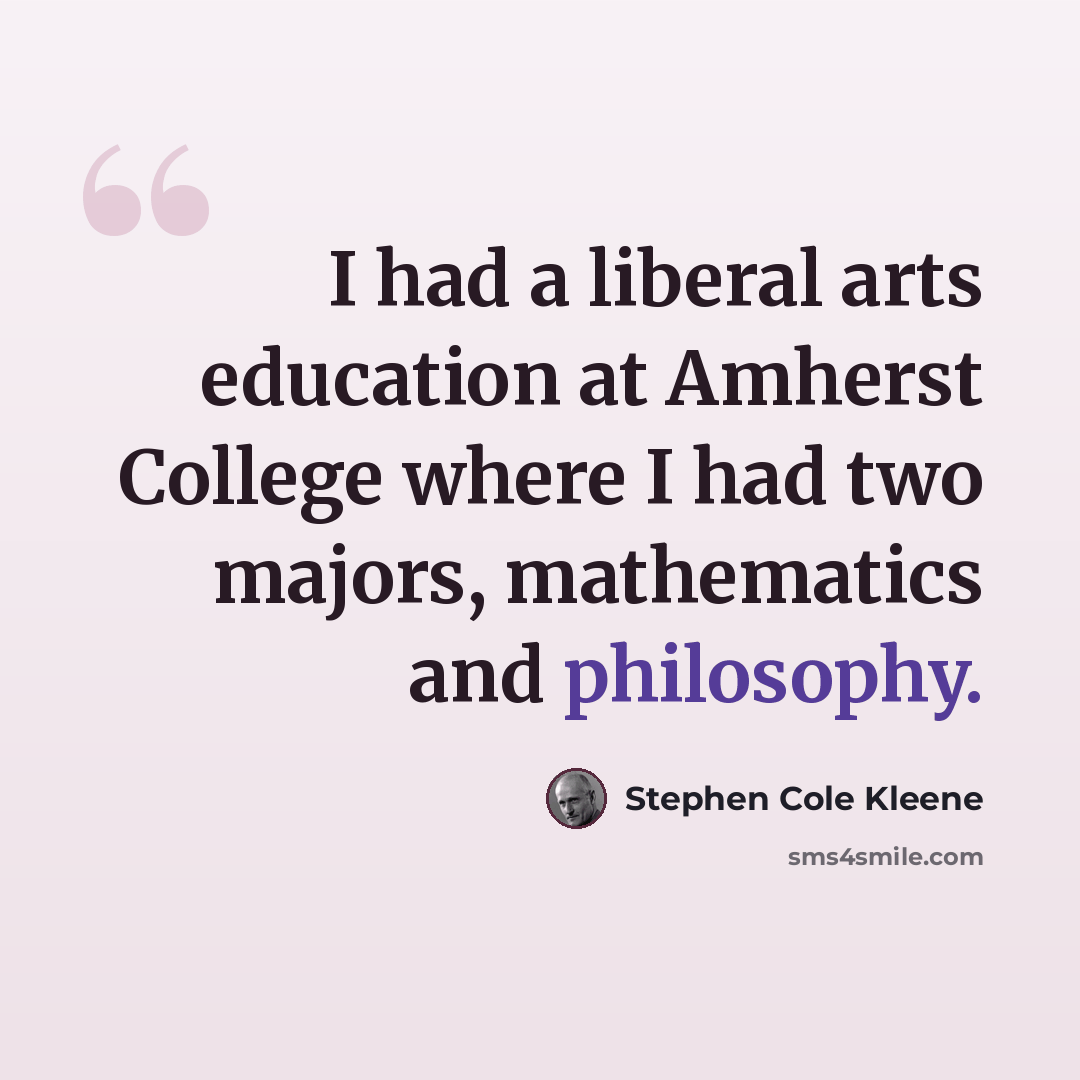 “I had a liberal arts education at Amherst College where I had two majors, mathematics and philosophy.” quote by Stephen Cole Kleene