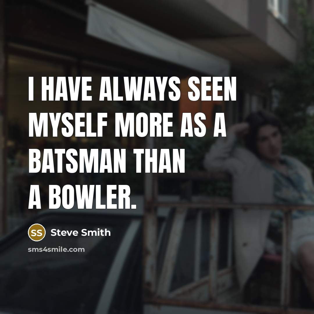 “I have always seen myself more as a batsman than a bowler.” quote by Steve Smith