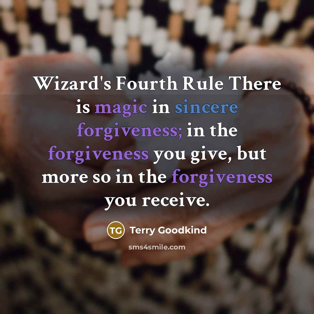 “Wizard's Fourth Rule There is magic in sincere forgiveness; in the forgiveness you give, but more so in the forgiveness you receive.” quote by Terry Goodkind