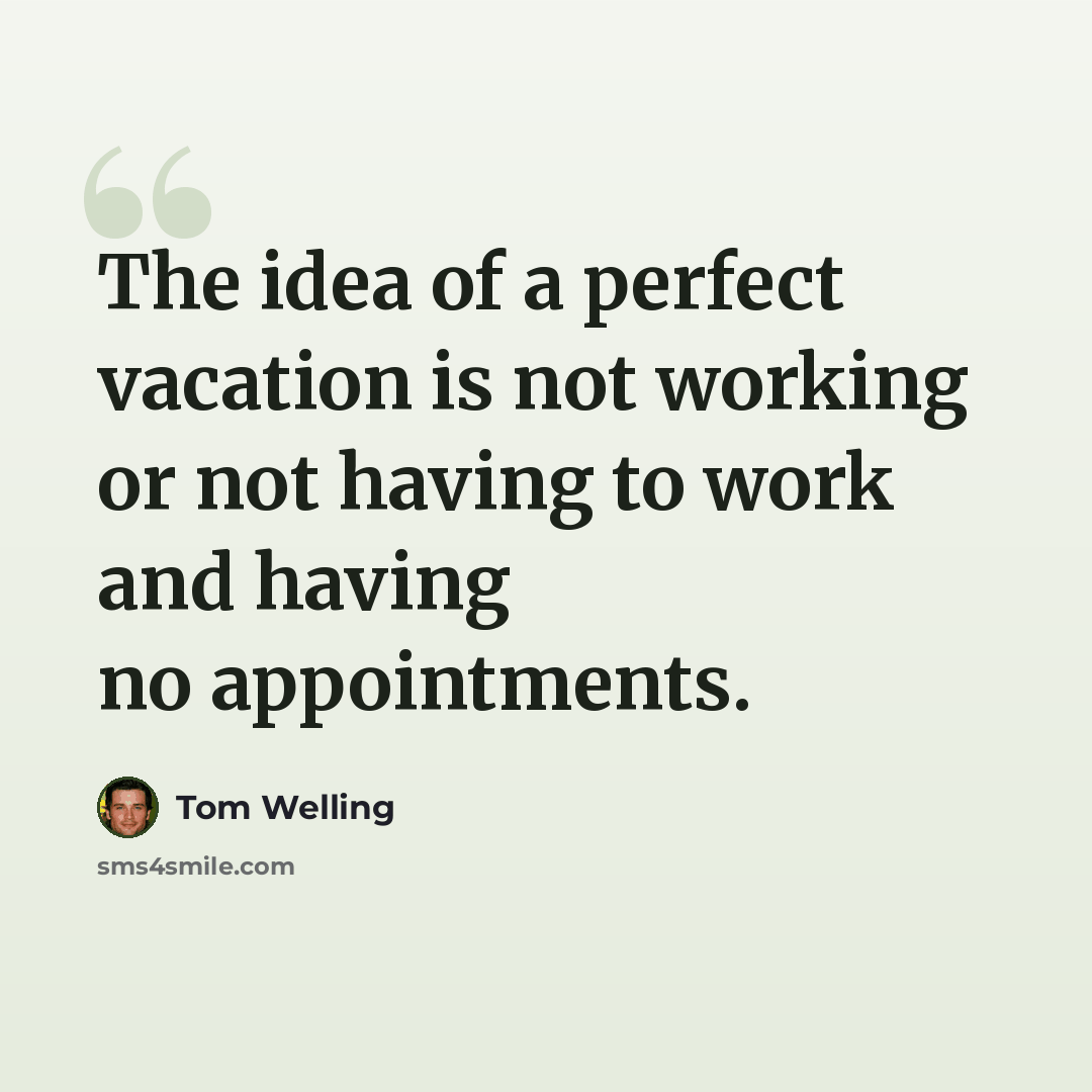 “The idea of a perfect vacation is not working or not having to work and having no appointments.” quote by Tom Welling
