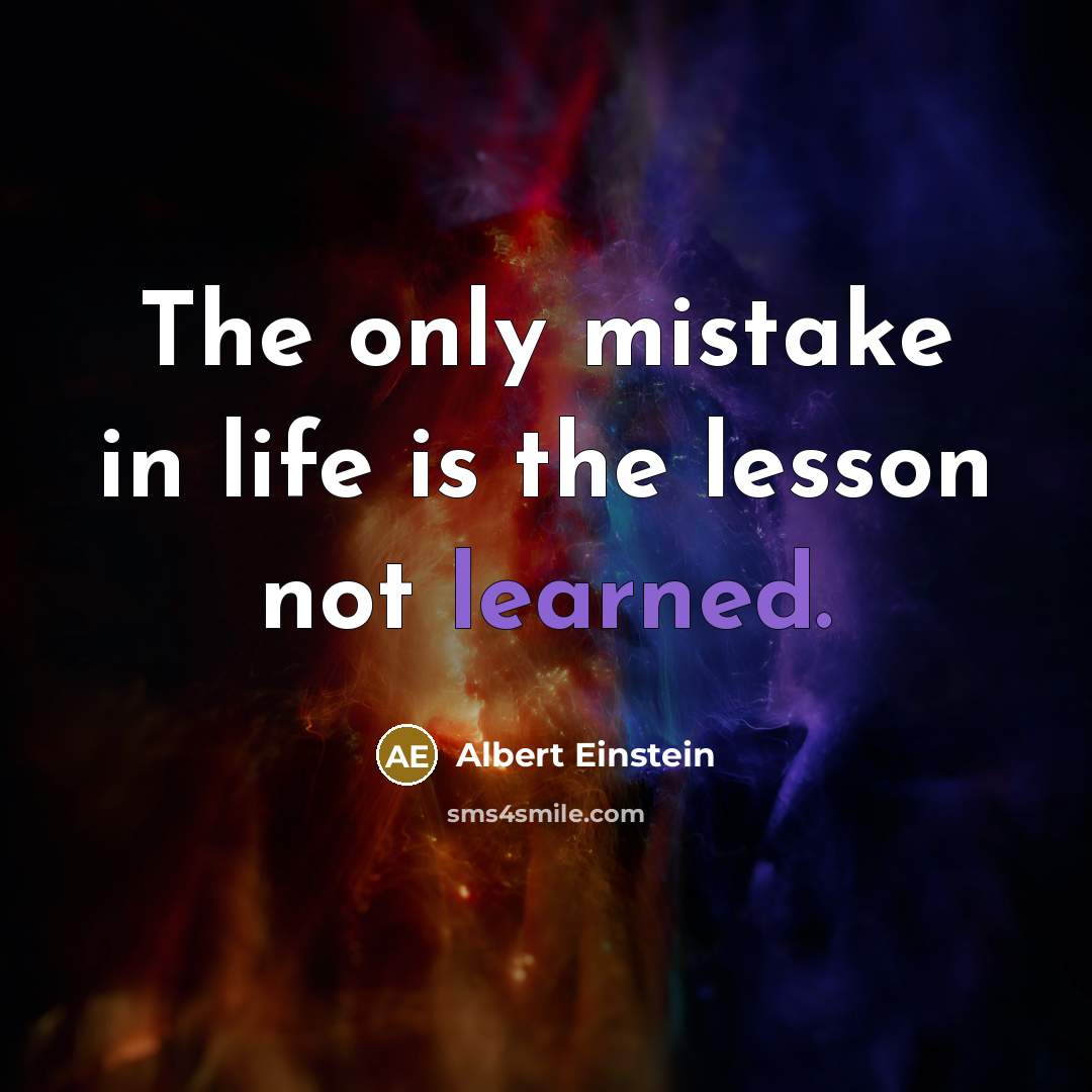 “The only mistake in life is the lesson not learned.” quote by Albert Einstein