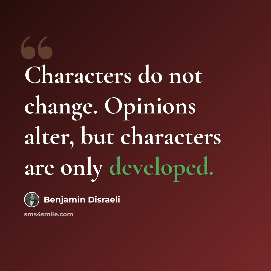 “Characters do not change. Opinions alter, but characters are only developed.” quote by Benjamin Disraeli