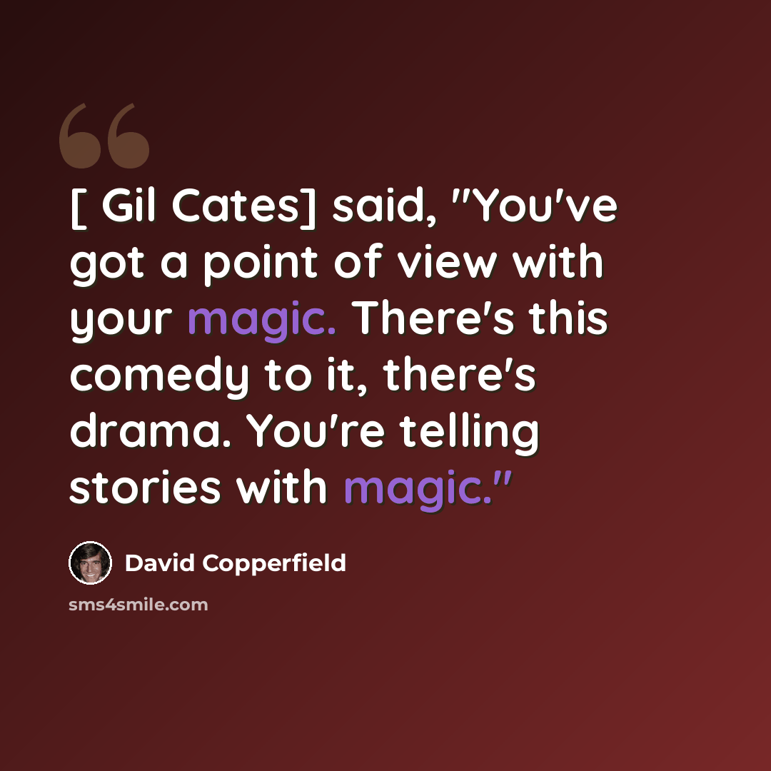 “[ Gil Cates] said, "You've got a point of view with your magic. There's this comedy to it, there's drama. You're telling stories with magic."” quote by David Copperfield