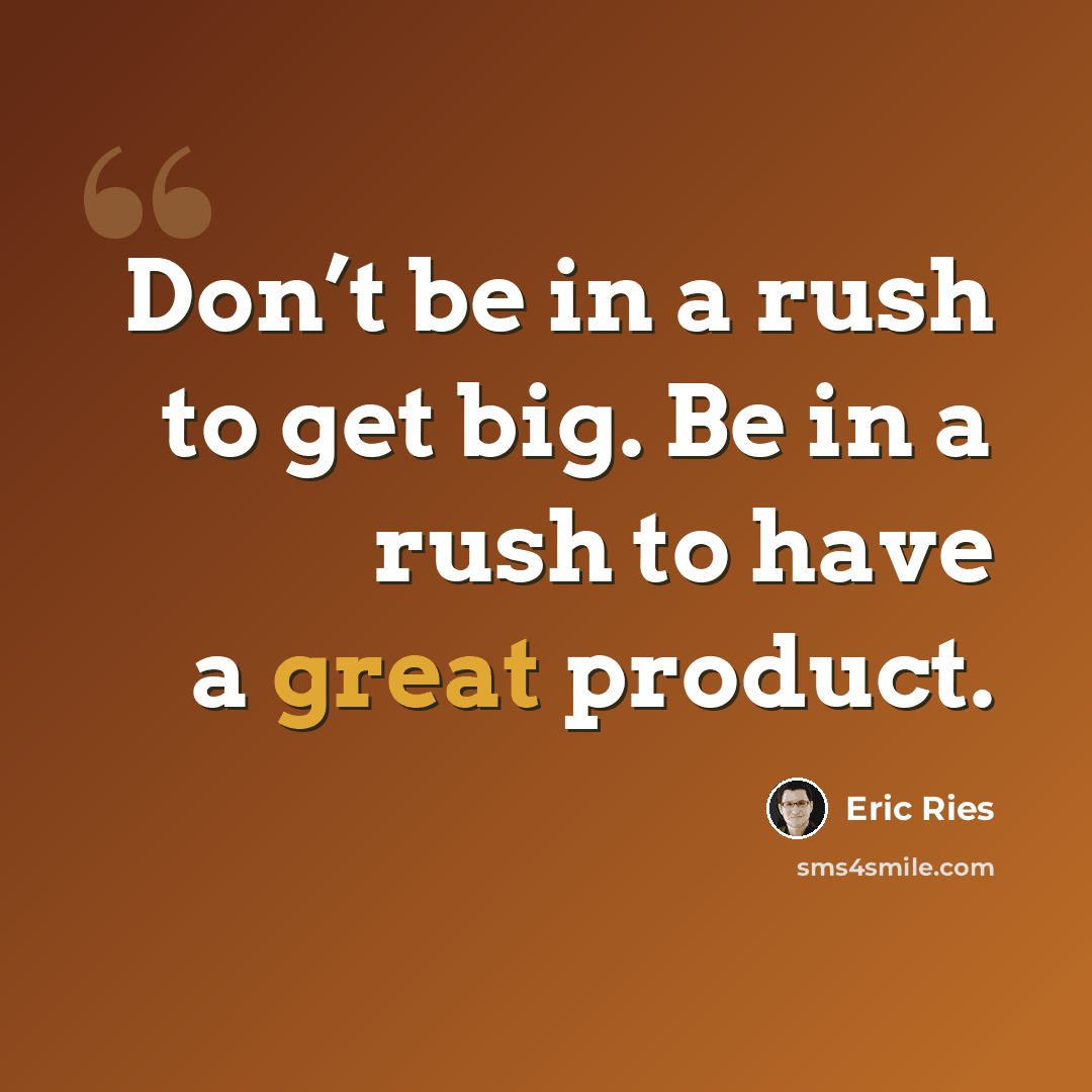 “Don’t be in a rush to get big. Be in a rush to have a great product.” quote by Eric Ries
