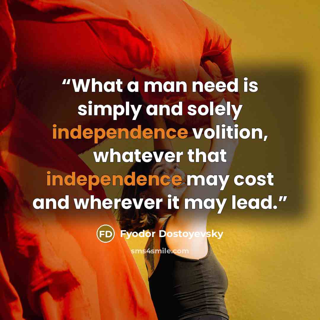 “What a man need is simply and solely independence volition, whatever that independence may cost and wherever it may lead.” quote by Fyodor Dostoyevsky
