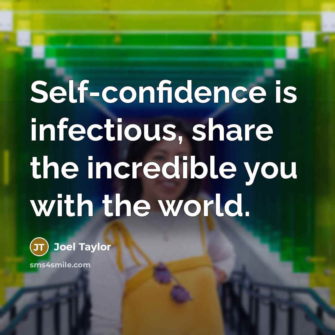 “Self-confidence is infectious, share the incredible you with the world.” quote by Joel Taylor