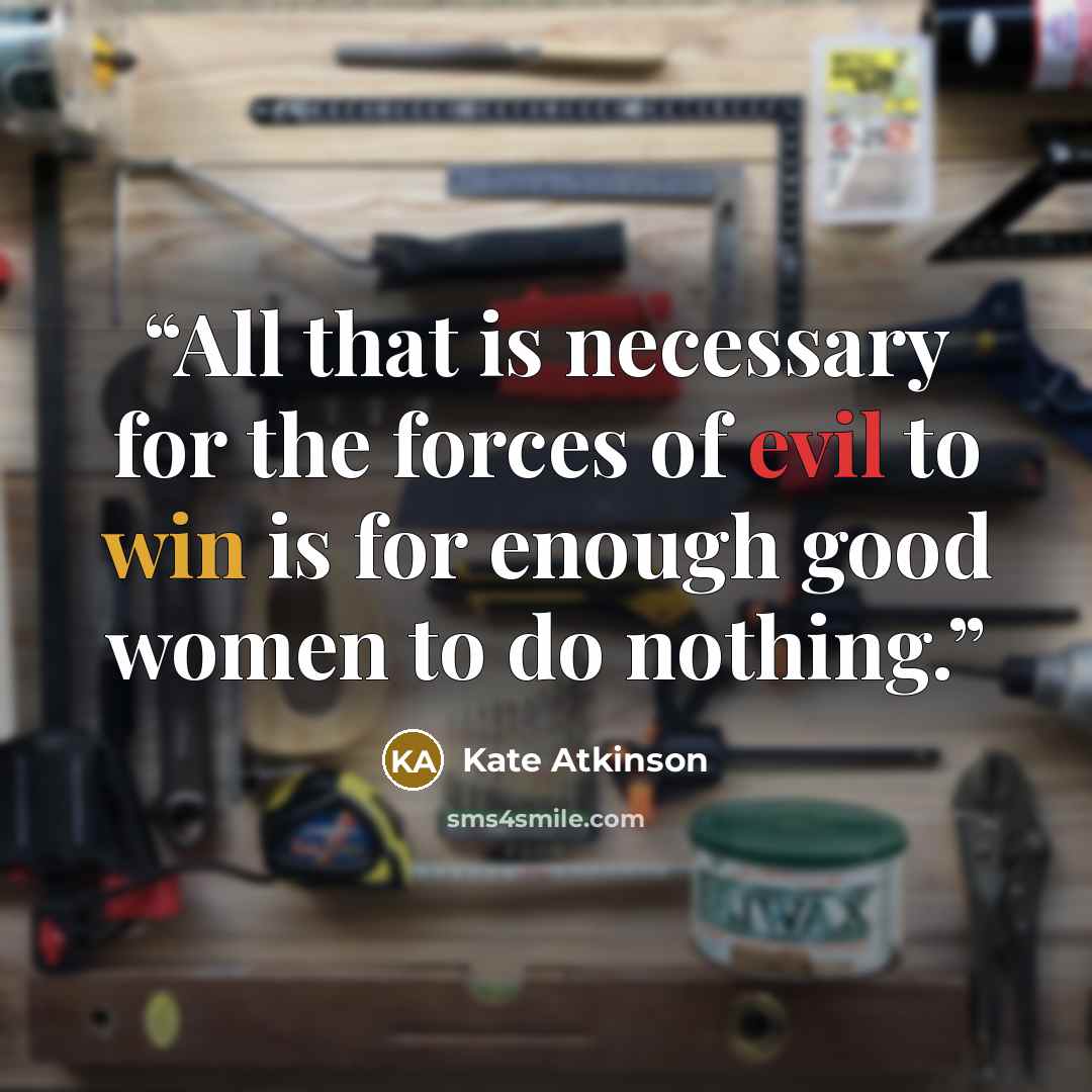 “All that is necessary for the forces of evil to win is for enough good women to do nothing.” quote by Kate Atkinson