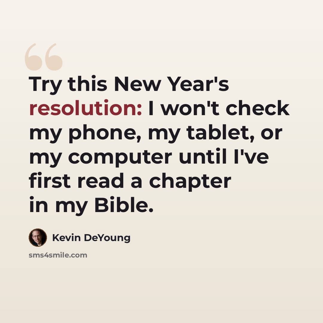 “Try this New Year's resolution: I won't check my phone, my tablet, or my computer until I've first read a chapter in my Bible.” quote by Kevin DeYoung