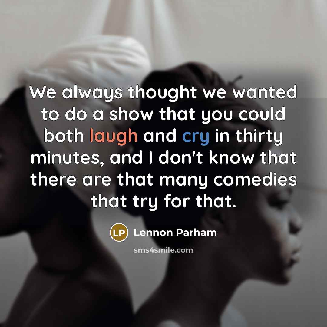 “We always thought we wanted to do a show that you could both laugh and cry in thirty minutes, and I don't know that there are that many comedies that try for that.” quote by Lennon Parham