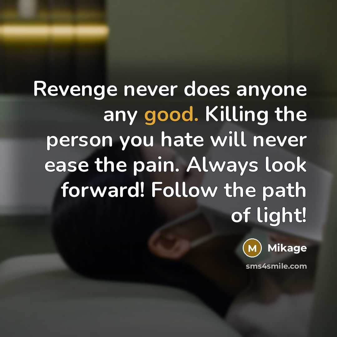 “Revenge never does anyone any good. Killing the person you hate will never ease the pain. Always look forward! Follow the path of light!” quote by Mikage