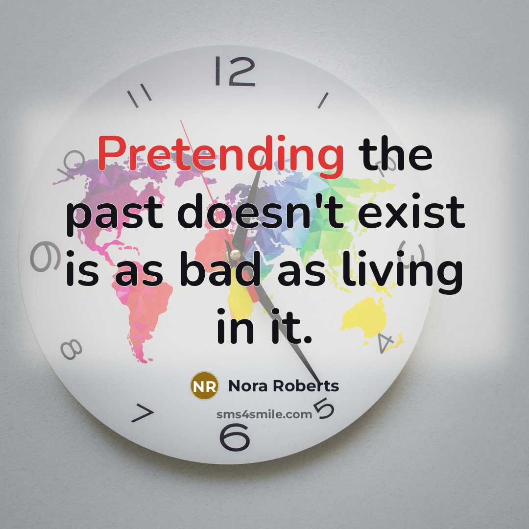 “Pretending the past doesn't exist is as bad as living in it.” quote by Nora Roberts