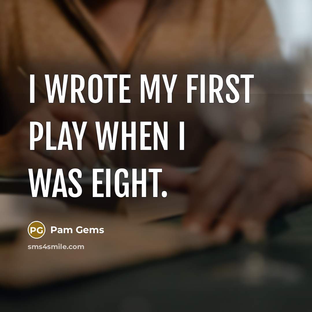 “I wrote my first play when I was eight.” quote by Pam Gems