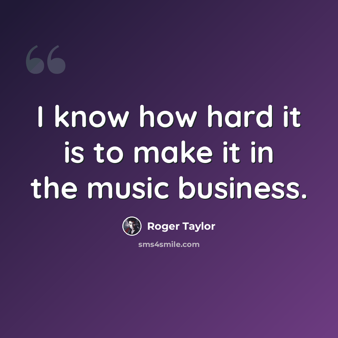 “I know how hard it is to make it in the music business.” quote by Roger Taylor