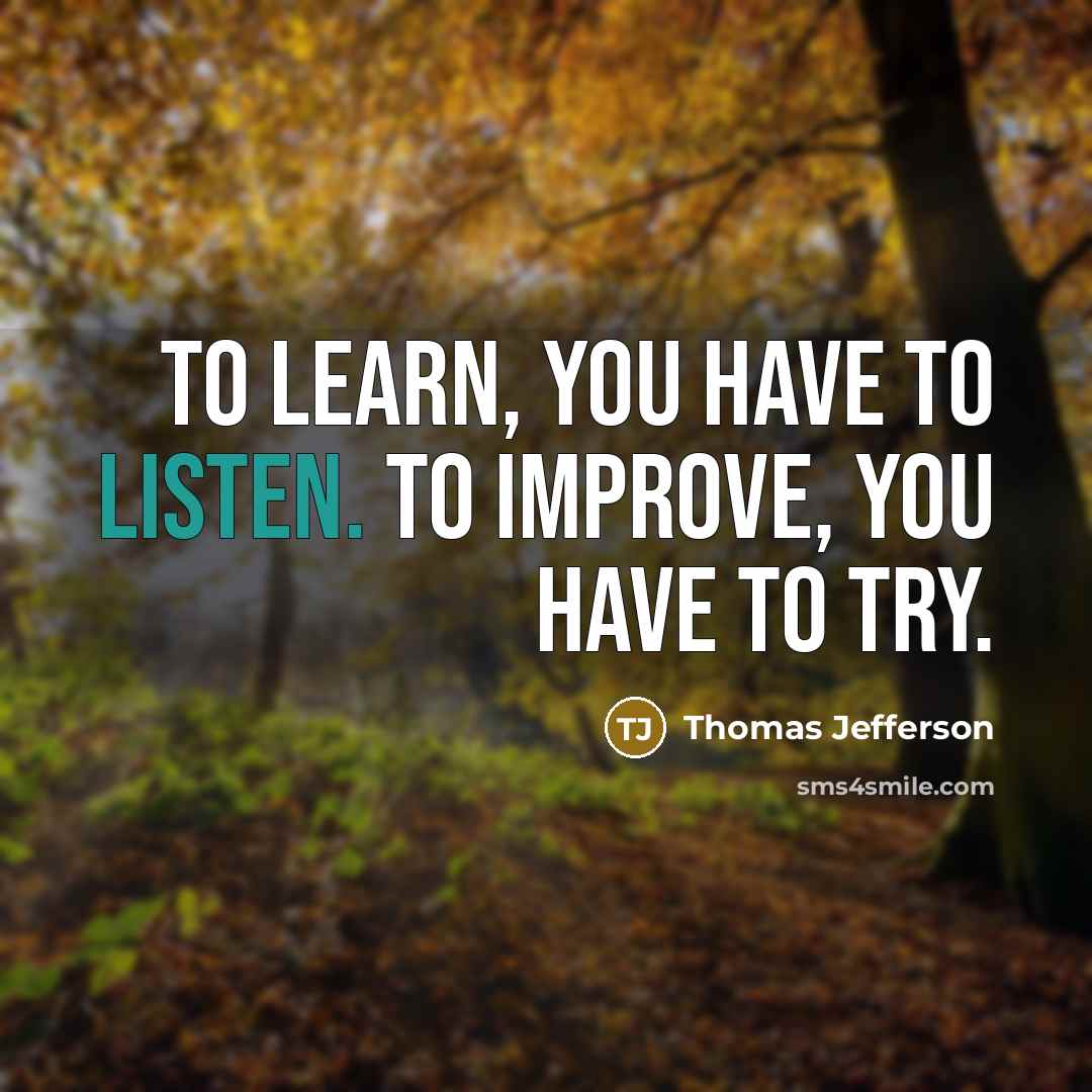 “To learn, you have to listen. To improve, you have to try.” quote by Thomas Jefferson