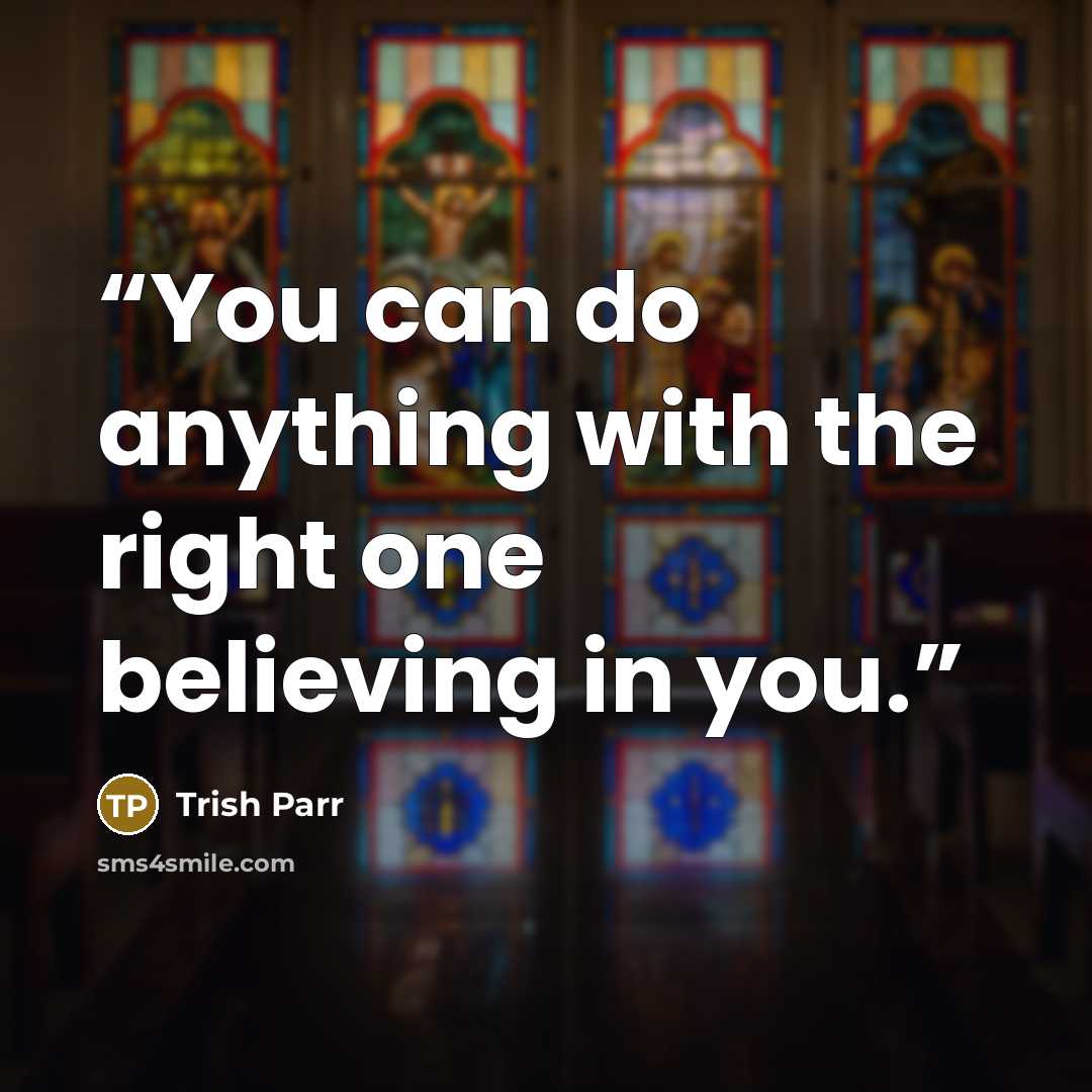 “You can do anything with the right one believing in you.” quote by Trish Parr