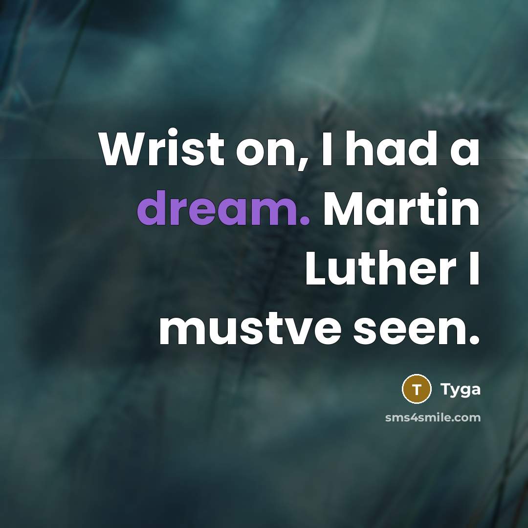 “Wrist on, I had a dream. Martin Luther I mustve seen.” quote by Tyga