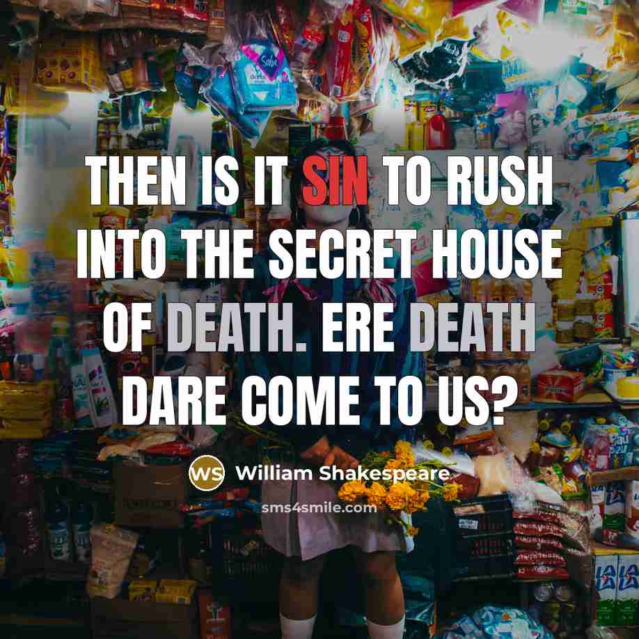 “Then is it sin to rush into the secret house of death. Ere death dare come to us?” quote by William Shakespeare