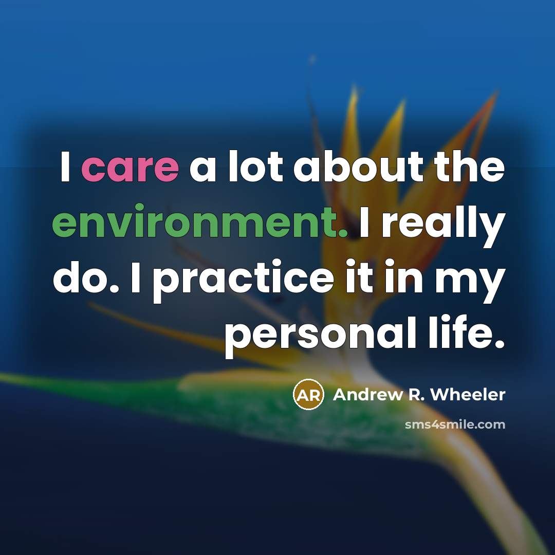 “I care a lot about the environment. I really do. I practice it in my personal life.” quote by Andrew R. Wheeler