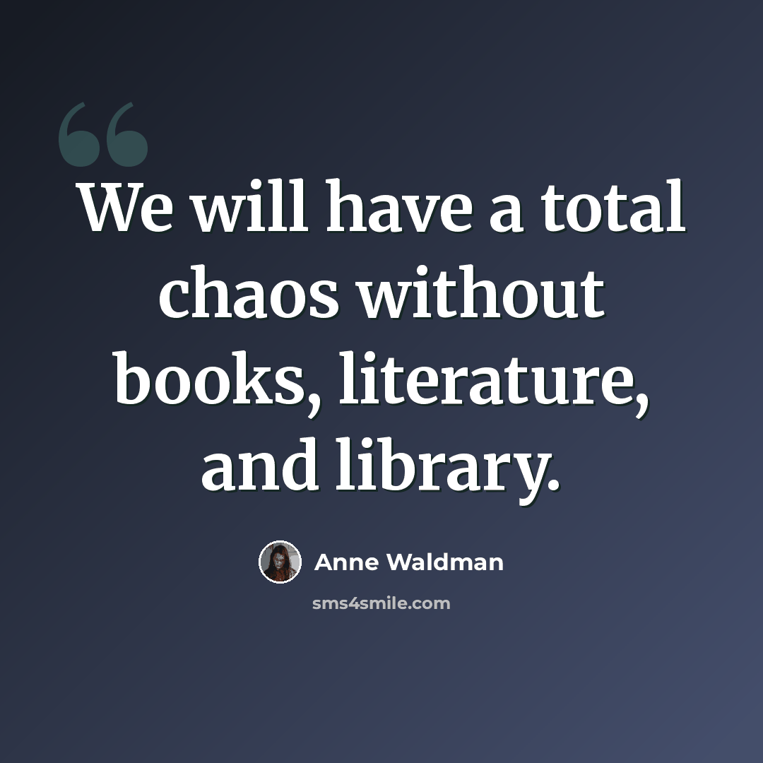 “We will have a total chaos without books, literature, and library.” quote by Anne Waldman